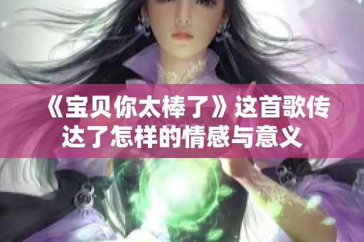 《宝贝你太棒了》这首歌传达了怎样的情感与意义