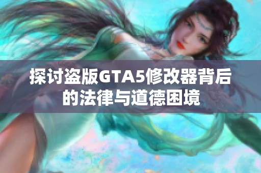 探讨盗版GTA5修改器背后的法律与道德困境