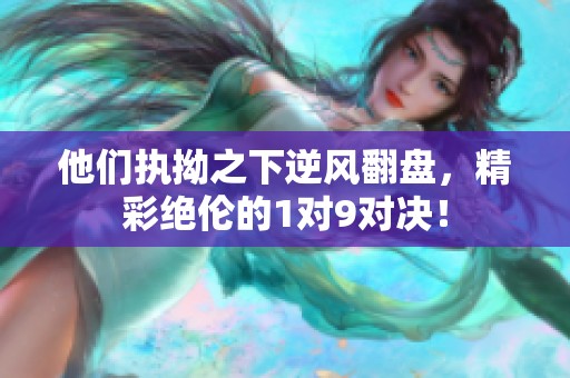 他们执拗之下逆风翻盘，精彩绝伦的1对9对决！