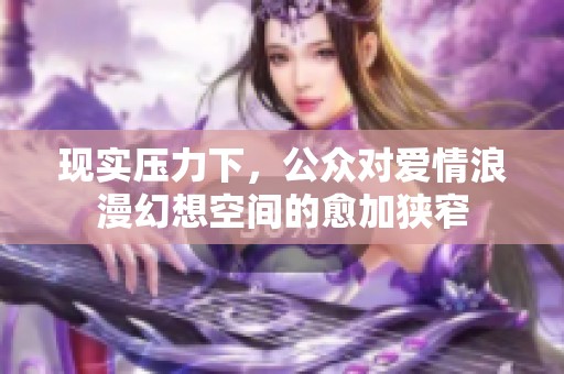 现实压力下，公众对爱情浪漫幻想空间的愈加狭窄