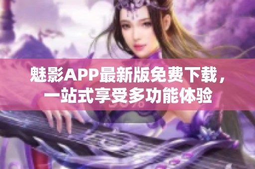 魅影APP最新版免费下载，一站式享受多功能体验