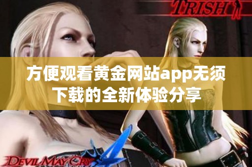 方便观看黄金网站app无须下载的全新体验分享