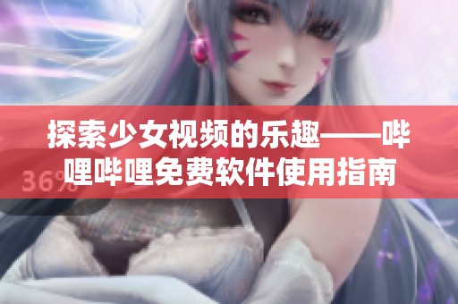探索少女视频的乐趣——哔哩哔哩免费软件使用指南
