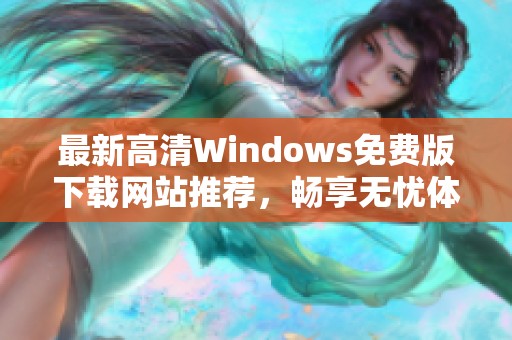 最新高清Windows免费版下载网站推荐，畅享无忧体验