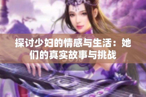 探讨少妇的情感与生活：她们的真实故事与挑战