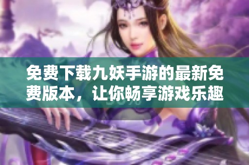 免费下载九妖手游的最新免费版本，让你畅享游戏乐趣