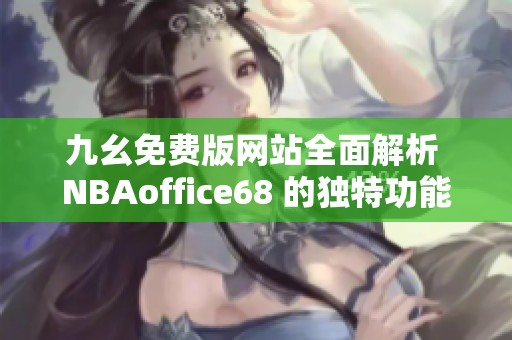 九幺免费版网站全面解析 NBAoffice68 的独特功能与优势