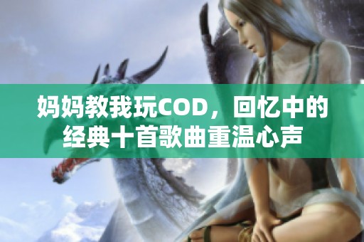 妈妈教我玩COD，回忆中的经典十首歌曲重温心声