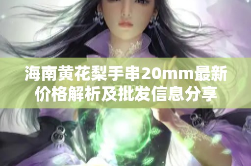 海南黄花梨手串20mm最新价格解析及批发信息分享