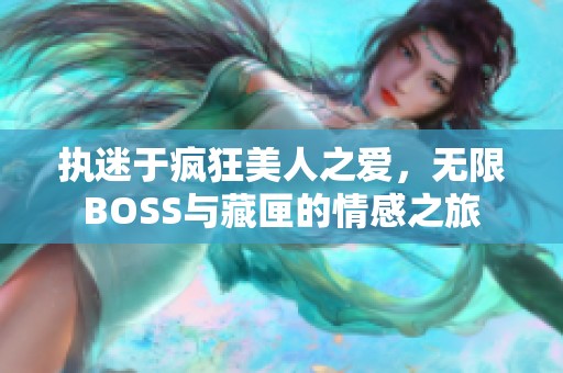 执迷于疯狂美人之爱，无限BOSS与藏匣的情感之旅