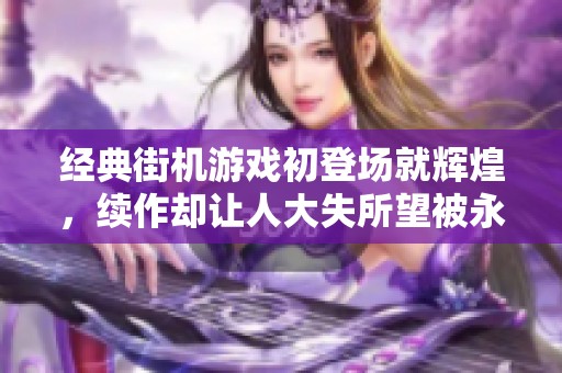 经典街机游戏初登场就辉煌，续作却让人大失所望被永久封印