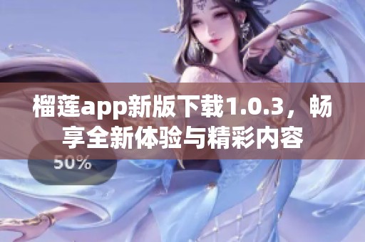 榴莲app新版下载1.0.3，畅享全新体验与精彩内容