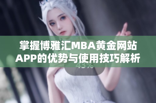 掌握博雅汇MBA黄金网站APP的优势与使用技巧解析