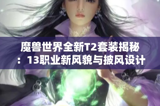 魔兽世界全新T2套装揭秘：13职业新风貌与披风设计详解