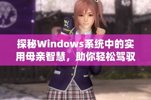 探秘Windows系统中的实用母亲智慧，助你轻松驾驭科技生活