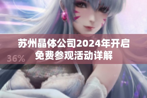 苏州晶体公司2024年开启免费参观活动详解