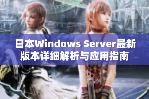 日本Windows Server最新版本详细解析与应用指南