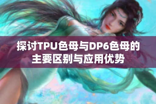 探讨TPU色母与DP6色母的主要区别与应用优势