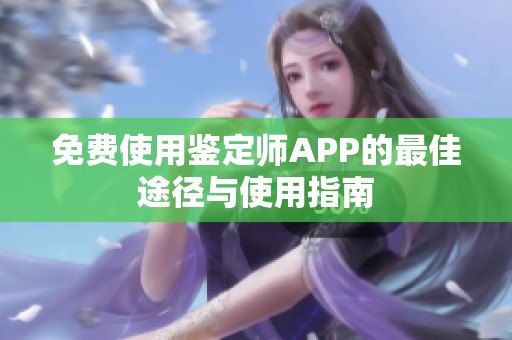 免费使用鉴定师APP的最佳途径与使用指南