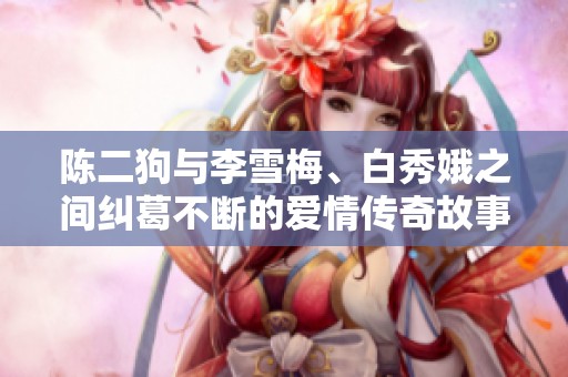 陈二狗与李雪梅、白秀娥之间纠葛不断的爱情传奇故事