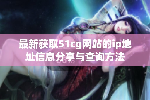 最新获取51cg网站的ip地址信息分享与查询方法