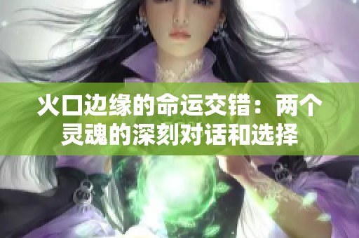 火口边缘的命运交错：两个灵魂的深刻对话和选择