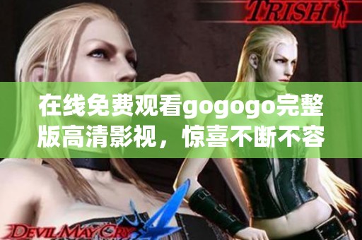 在线免费观看gogogo完整版高清影视，惊喜不断不容错过