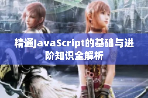 精通JavaScript的基础与进阶知识全解析