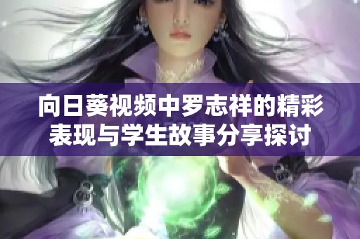 向日葵视频中罗志祥的精彩表现与学生故事分享探讨