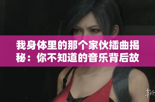 我身体里的那个家伙插曲揭秘：你不知道的音乐背后故事