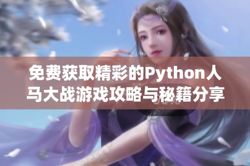 免费获取精彩的Python人马大战游戏攻略与秘籍分享