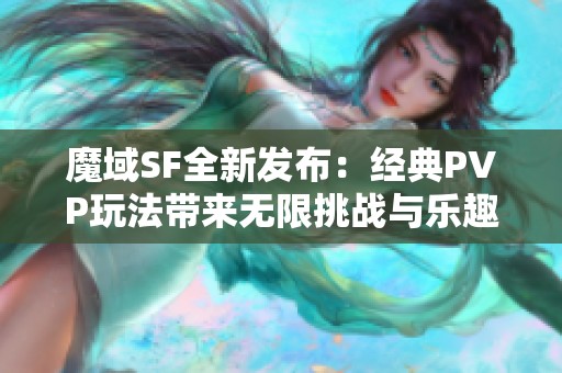 魔域SF全新发布：经典PVP玩法带来无限挑战与乐趣