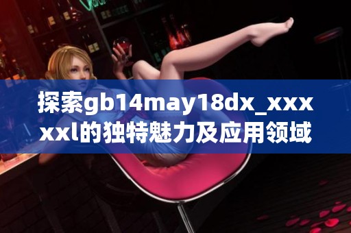 探索gb14may18dx_xxxxxl的独特魅力及应用领域