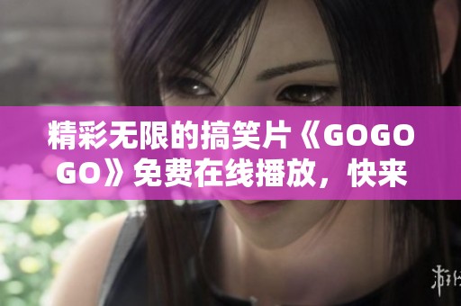 精彩无限的搞笑片《GOGOGO》免费在线播放，快来观看吧！