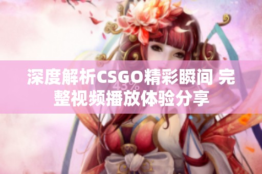 深度解析CSGO精彩瞬间 完整视频播放体验分享