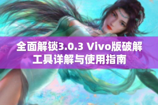 全面解锁3.0.3 Vivo版破解工具详解与使用指南