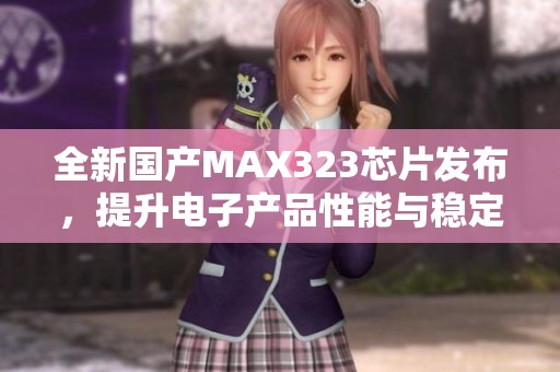 全新国产MAX323芯片发布，提升电子产品性能与稳定性