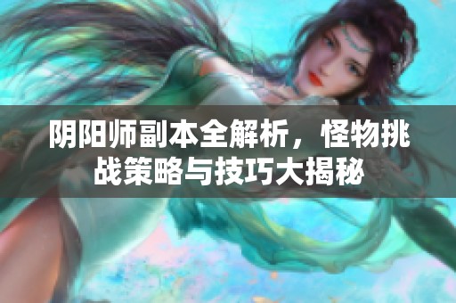 阴阳师副本全解析，怪物挑战策略与技巧大揭秘