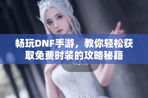 畅玩DNF手游，教你轻松获取免费时装的攻略秘籍