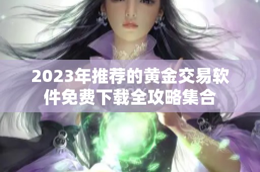 2023年推荐的黄金交易软件免费下载全攻略集合