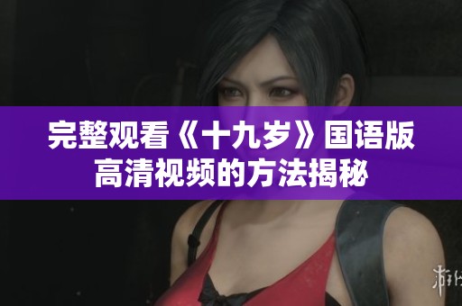 完整观看《十九岁》国语版高清视频的方法揭秘
