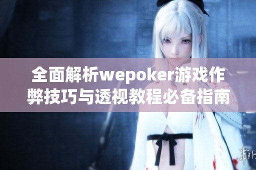 全面解析wepoker游戏作弊技巧与透视教程必备指南