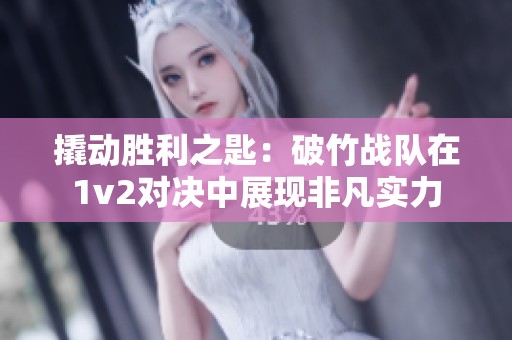 撬动胜利之匙：破竹战队在1v2对决中展现非凡实力