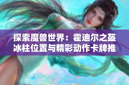 探索魔兽世界：霍迪尔之盔冰柱位置与精彩动作卡牌推荐