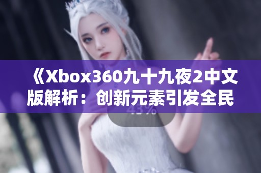 《Xbox360九十九夜2中文版解析：创新元素引发全民热议》