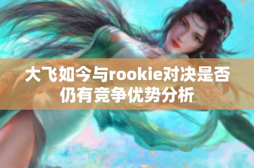 大飞如今与rookie对决是否仍有竞争优势分析