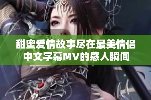 甜蜜爱情故事尽在最美情侣中文字幕MV的感人瞬间