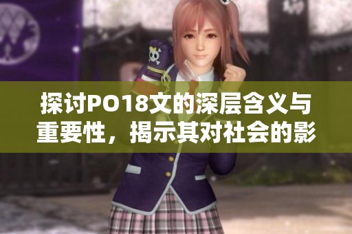 探讨PO18文的深层含义与重要性，揭示其对社会的影响