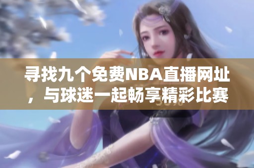 寻找九个免费NBA直播网址，与球迷一起畅享精彩比赛！