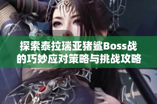 探索泰拉瑞亚猪鲨Boss战的巧妙应对策略与挑战攻略